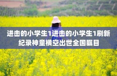 进击的小学生1进击的小学生1刷新纪录神童横空出世全国瞩目