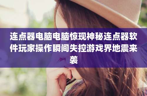 连点器电脑电脑惊现神秘连点器软件玩家操作瞬间失控游戏界地震来袭