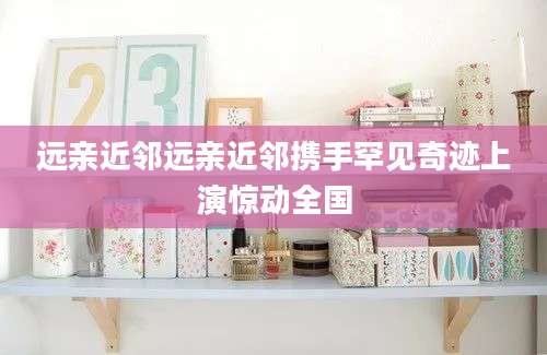 远亲近邻远亲近邻携手罕见奇迹上演惊动全国