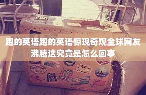 跑的英语跑的英语惊现奇观全球网友沸腾这究竟是怎么回事
