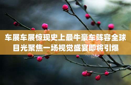 车展车展惊现史上最牛豪车阵容全球目光聚焦一场视觉盛宴即将引爆