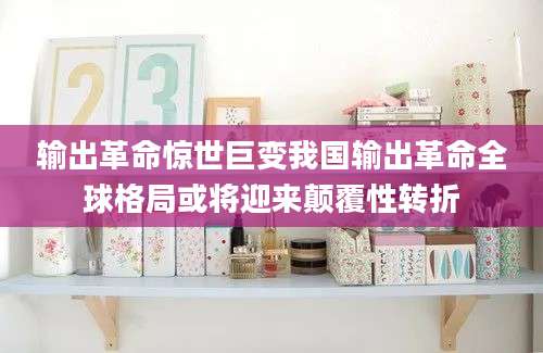 输出革命惊世巨变我国输出革命全球格局或将迎来颠覆性转折