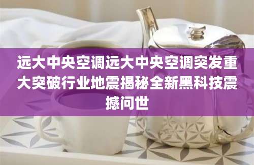 远大中央空调远大中央空调突发重大突破行业地震揭秘全新黑科技震撼问世