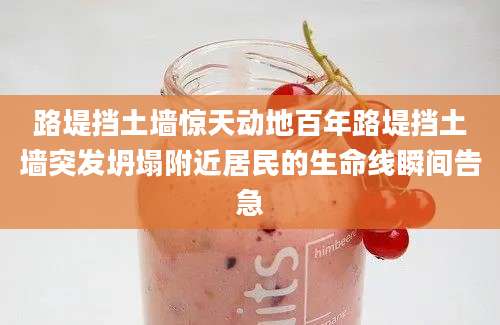路堤挡土墙惊天动地百年路堤挡土墙突发坍塌附近居民的生命线瞬间告急