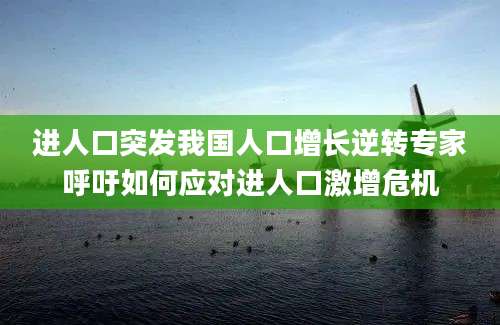 进人口突发我国人口增长逆转专家呼吁如何应对进人口激增危机