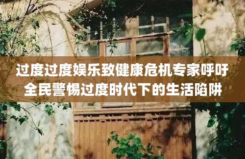 过度过度娱乐致健康危机专家呼吁全民警惕过度时代下的生活陷阱