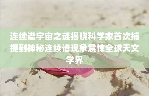 连续谱宇宙之谜揭晓科学家首次捕捉到神秘连续谱现象震惊全球天文学界