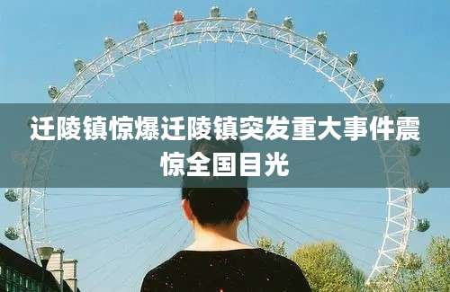 迁陵镇惊爆迁陵镇突发重大事件震惊全国目光