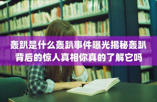 轰趴是什么轰趴事件曝光揭秘轰趴背后的惊人真相你真的了解它吗