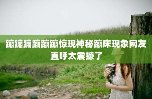 蹦蹦蹦蹦蹦蹦惊现神秘蹦床现象网友直呼太震撼了