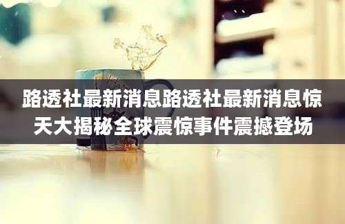 路透社最新消息路透社最新消息惊天大揭秘全球震惊事件震撼登场