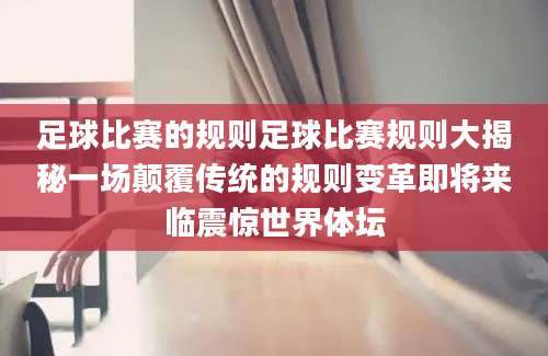 足球比赛的规则足球比赛规则大揭秘一场颠覆传统的规则变革即将来临震惊世界体坛