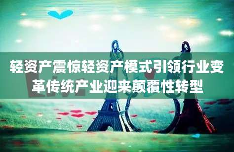 轻资产震惊轻资产模式引领行业变革传统产业迎来颠覆性转型
