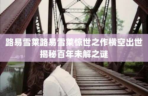路易雪莱路易雪莱惊世之作横空出世揭秘百年未解之谜