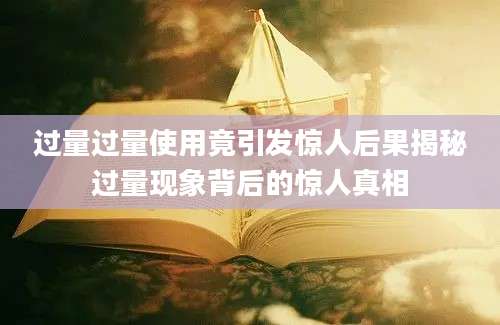 过量过量使用竟引发惊人后果揭秘过量现象背后的惊人真相