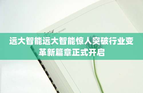 远大智能远大智能惊人突破行业变革新篇章正式开启