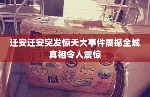 迁安迁安突发惊天大事件震撼全城真相令人震惊