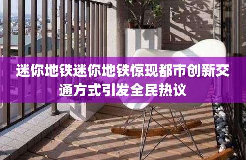 迷你地铁迷你地铁惊现都市创新交通方式引发全民热议