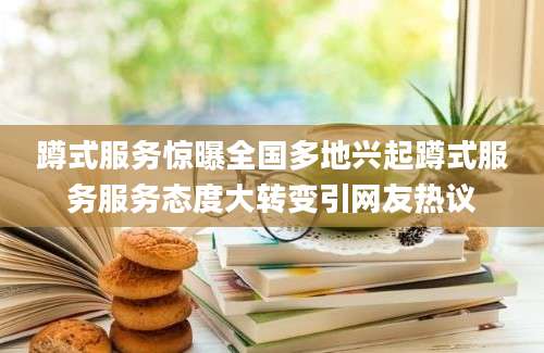 蹲式服务惊曝全国多地兴起蹲式服务服务态度大转变引网友热议