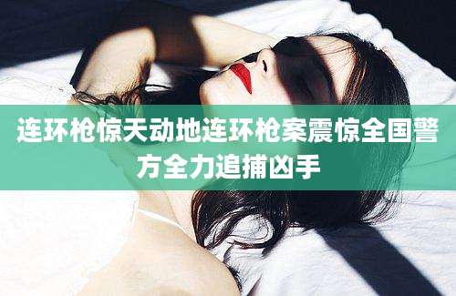 连环枪惊天动地连环枪案震惊全国警方全力追捕凶手