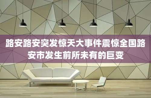 路安路安突发惊天大事件震惊全国路安市发生前所未有的巨变