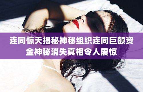 连同惊天揭秘神秘组织连同巨额资金神秘消失真相令人震惊