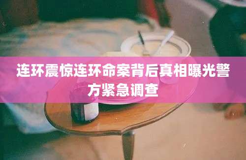 连环震惊连环命案背后真相曝光警方紧急调查