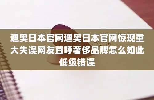 迪奥日本官网迪奥日本官网惊现重大失误网友直呼奢侈品牌怎么如此低级错误