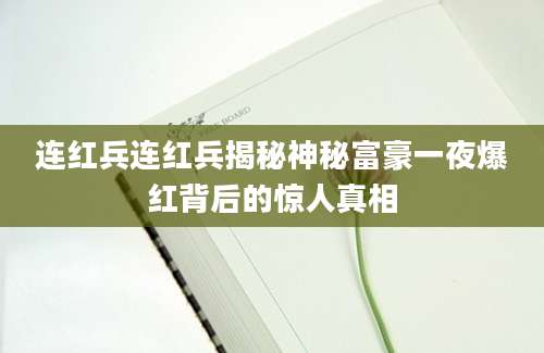 连红兵连红兵揭秘神秘富豪一夜爆红背后的惊人真相