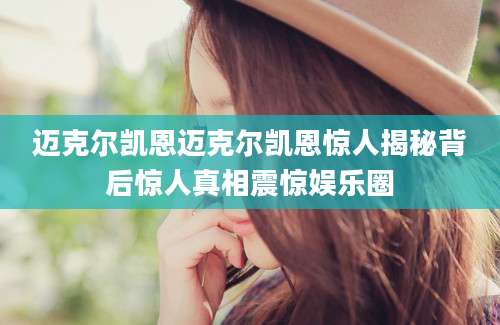 迈克尔凯恩迈克尔凯恩惊人揭秘背后惊人真相震惊娱乐圈