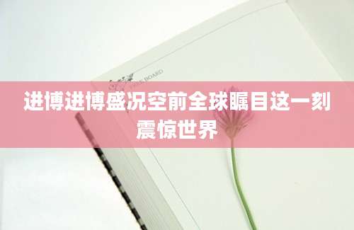 进博进博盛况空前全球瞩目这一刻震惊世界