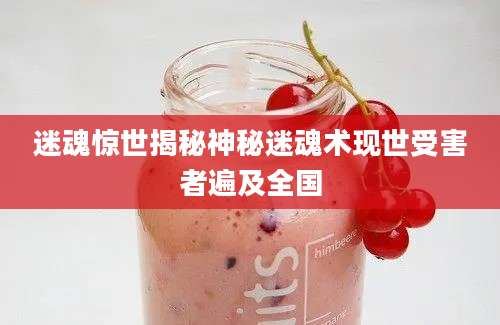 迷魂惊世揭秘神秘迷魂术现世受害者遍及全国