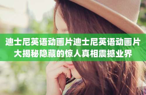 迪士尼英语动画片迪士尼英语动画片大揭秘隐藏的惊人真相震撼业界