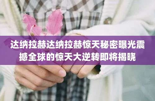 达纳拉赫达纳拉赫惊天秘密曝光震撼全球的惊天大逆转即将揭晓