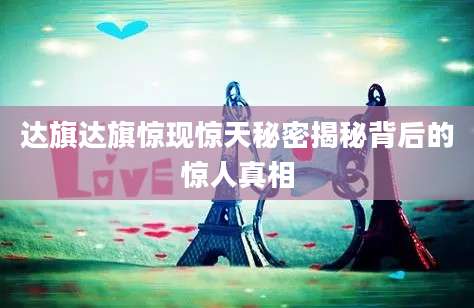 达旗达旗惊现惊天秘密揭秘背后的惊人真相