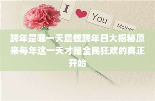 跨年是哪一天震惊跨年日大揭秘原来每年这一天才是全民狂欢的真正开始