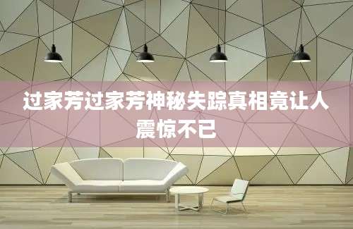 过家芳过家芳神秘失踪真相竟让人震惊不已