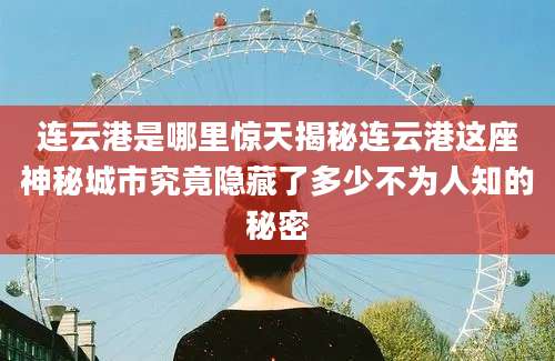 连云港是哪里惊天揭秘连云港这座神秘城市究竟隐藏了多少不为人知的秘密