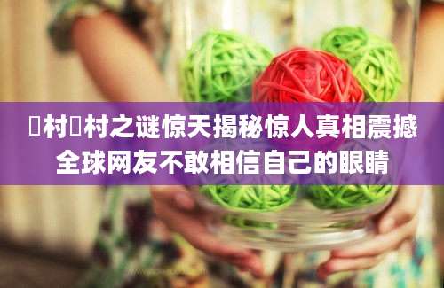 辻村辻村之谜惊天揭秘惊人真相震撼全球网友不敢相信自己的眼睛