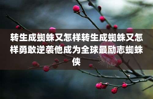 转生成蜘蛛又怎样转生成蜘蛛又怎样勇敢逆袭他成为全球最励志蜘蛛侠