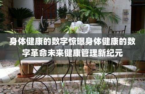 身体健康的数字惊曝身体健康的数字革命未来健康管理新纪元