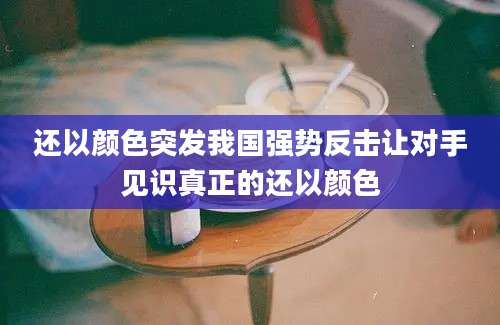 还以颜色突发我国强势反击让对手见识真正的还以颜色