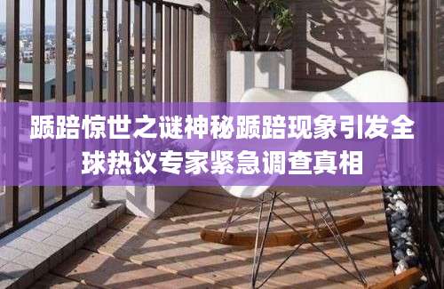 踬踣惊世之谜神秘踬踣现象引发全球热议专家紧急调查真相