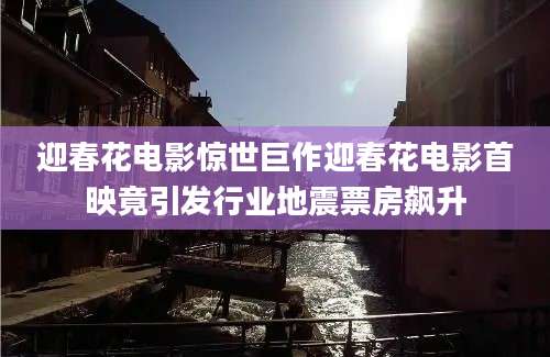 迎春花电影惊世巨作迎春花电影首映竟引发行业地震票房飙升