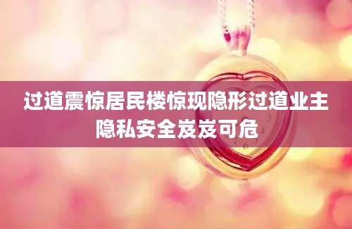 过道震惊居民楼惊现隐形过道业主隐私安全岌岌可危