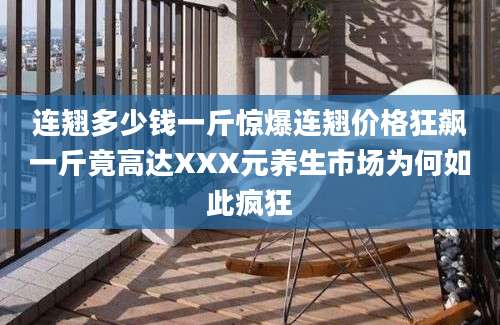 连翘多少钱一斤惊爆连翘价格狂飙一斤竟高达XXX元养生市场为何如此疯狂