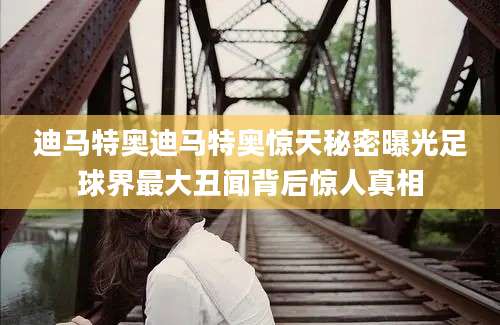 迪马特奥迪马特奥惊天秘密曝光足球界最大丑闻背后惊人真相